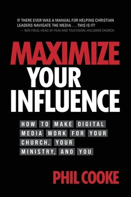 Maximize Your Influence: How to Make Digital Media Work for Your Church, Your Ministry, and You by Cooke, Phil