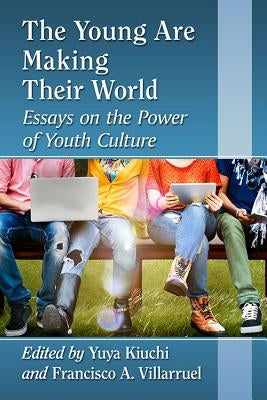 The Young Are Making Their World: Essays on the Power of Youth Culture by Kiuchi, Yuya