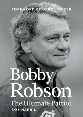 Bobby Robson: The Ultimate Patriot by Harris, Bob