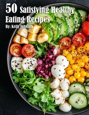 50 Satisfying Healthy Eating Recipes by Johnson, Kelly