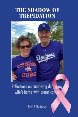 The Shadow of Trepidation: Reflections on Caregiving During My Wife's Battle with Breast Cancer by Hardeman, Keith T.