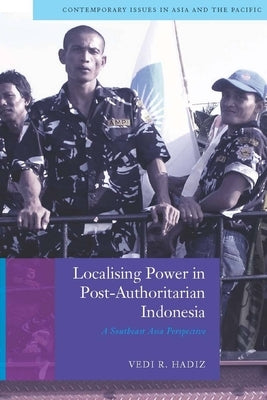 Localising Power in Post-Authoritarian Indonesia: A Southeast Asia Perspective by Hadiz, Vedi