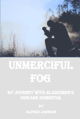 Unmerciful Fog: My Journey with Alzheimer's Disease Dementia by Johnson, Alfred