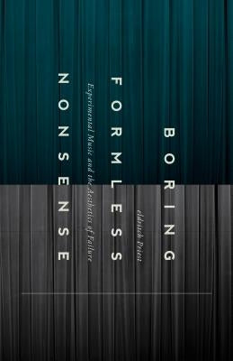 Boring Formless Nonsense: Experimental Music and the Aesthetics of Failure by Priest, Eldritch