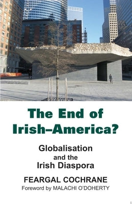 The End of Irish-America?: Globalisation and the Irish Diaspora by Cochrane, Feargal