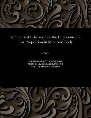 Symmetrical Education or the Importance of Just Proportion in Mind and Body by Thomas, William Cave