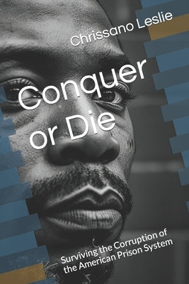 Conquer or Die: Surviving the Corruption of the American Prison System by Leslie, Chrissano