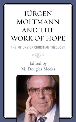 Jürgen Moltmann and the Work of Hope: The Future of Christian Theology by Meeks, M. Douglas