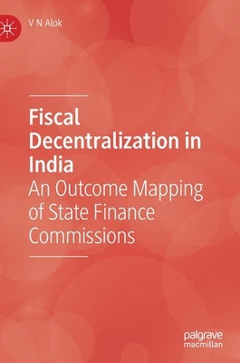 Fiscal Decentralization in India: An Outcome Mapping of State Finance Commissions by Alok, V. N.