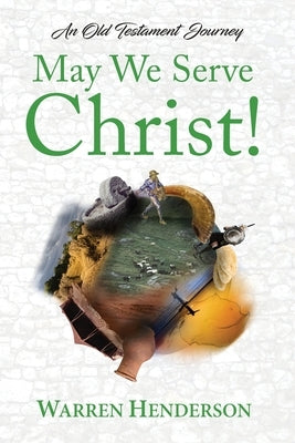 May We Serve Christ! - An Old Testament Journey by Henderson, Warren A.