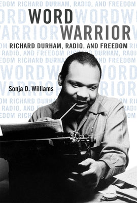 Word Warrior: Richard Durham, Radio, and Freedom by Williams, Sonja D.