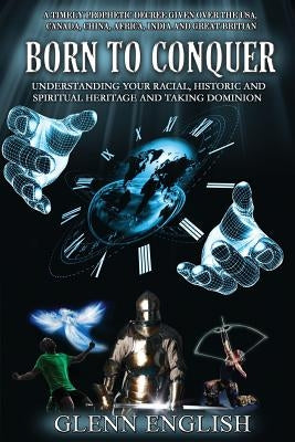 Born To Conquer: Understanding Your Racial, Historic and Spiritual Heritage and Taking Dominion by English, Glenn
