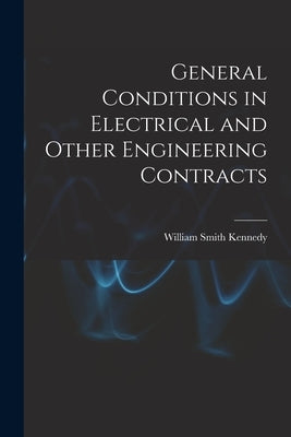 General Conditions in Electrical and Other Engineering Contracts by Kennedy, William Smith