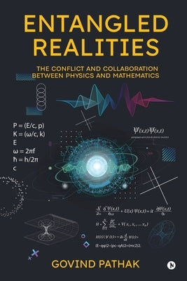 Entangled Realities: The Conflict and Collaboration Between Physics and Mathematics by Govind Pathak