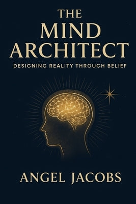 The Mind Architect: Designing Reality Through Belief by Jacobs, Angel