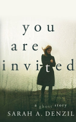 You Are Invited: A Ghost Story by Denzil, Sarah A.