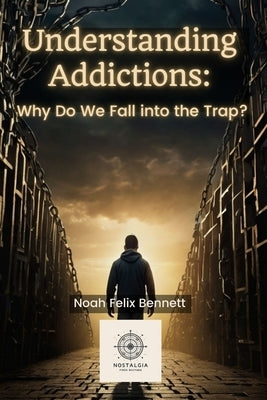 Understanding Addictions: Why Do We Fall into the Trap? by Bennett, Noah Felix