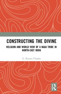 Constructing the Divine: Religion and World View of a Naga Tribe in North-East India by Chophy, G. Kanato