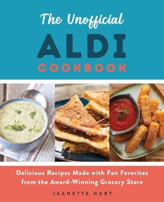 The Unofficial Aldi Cookbook: Delicious Recipes Made with Fan Favorites from the Award-Winning Grocery Store by Hurt, Jeanette