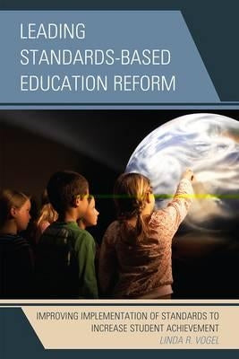 Leading Standards-Based Education Reform: Improving Implementation of Standards to Increase Student Achievement by Vogel, Linda R.