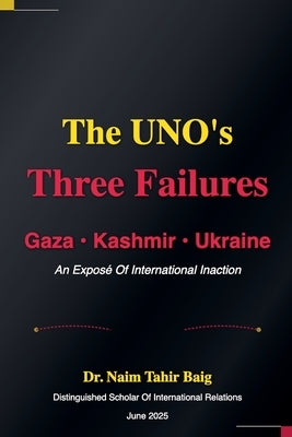 The UNO's Three Failures: Gaza, Kashmir, and Ukraine by Baig, Naim Tahir