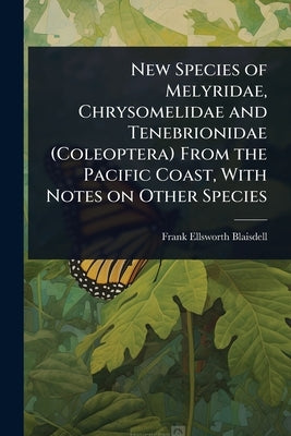 New Species of Melyridae, Chrysomelidae and Tenebrionidae (Coleoptera) From the Pacific Coast, With Notes on Other Species by Blaisdell, Frank Ellsworth