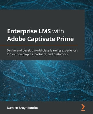 Enterprise LMS with Adobe Captivate Prime: Design and develop world-class learning experiences for your employees, partners, and customers by Bruyndonckx, Damien