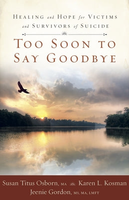 Too Soon to Say Goodbye: Healing and Hope for Victims and Survivors of Suicide by Osborn, Susan Titus