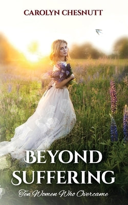 Beyond Suffering: Ten Women Who Overcame by Chesnutt, Carolyn