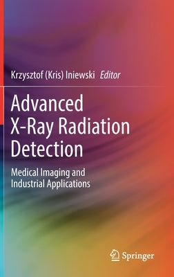 Advanced X-Ray Radiation Detection:: Medical Imaging and Industrial Applications by Iniewski