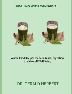 Healing with Cannabis: : Whole-Food Recipes for Pain Relief, Digestion, and Overall Well-Being by Herbert, Gerald