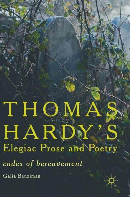 Thomas Hardy's Elegiac Prose and Poetry: Codes of Bereavement by Benziman, Galia