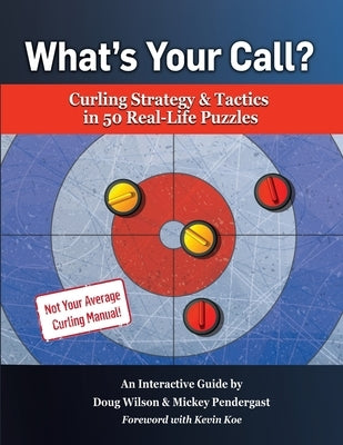 What's Your Call? Curling Strategy & Tactics in 50 Real-Life Puzzles: An Interactive Guide by Wilson, Doug