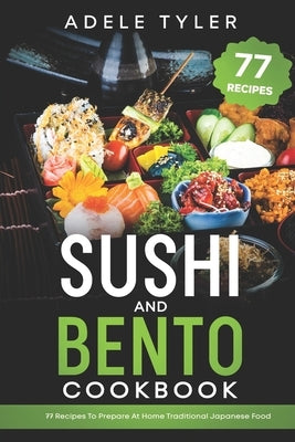 Sushi And Bento Cookbook: 77 Recipes To Prepare At Home Traditional Japanese Food by Tyler, Adele