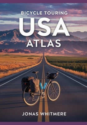 Bicycle Touring USA Atlas: Long-Distance Routes, Maps, Camping & Planning Tips by Whitmere, Jonas