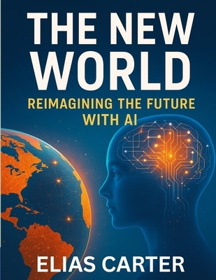 The New Word - Reimagining the Future with AI: Strategies for Entrepreneurs and Professionals in an Automated World by Elias Carter
