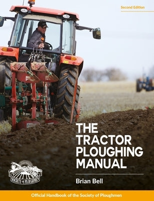 Tractor Ploughing Manual, The, 2nd Edition: The Society of Ploughmen Official Handbook by Bell, Brian