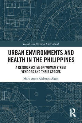 Urban Environments and Health in the Philippines: A Retrospective on Women Street Vendors and their Spaces by Alabanza Akers, Mary Anne