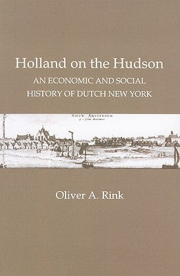 Holland on the Hudson: An Economic and Social History of Dutch New York by Rink, Oliver A.