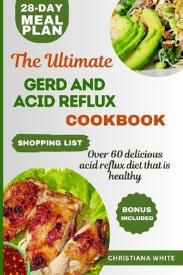 The Ultimate Gerd and Acid Reflux Cookbook: Easy-to-Make Delicious Meals for Heartburn Relief and LPR. by White, Christiana