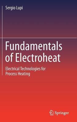 Fundamentals of Electroheat: Electrical Technologies for Process Heating by Lupi, Sergio