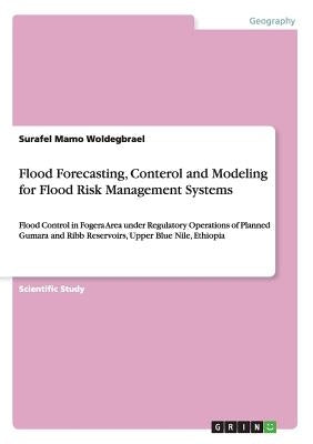 Flood Forecasting, Conterol and Modeling for Flood Risk Management Systems: Flood Control in Fogera Area under Regulatory Operations of Planned Gumara by Woldegbrael, Surafel Mamo