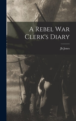 A Rebel War Clerk's Diary by Jones, Jb
