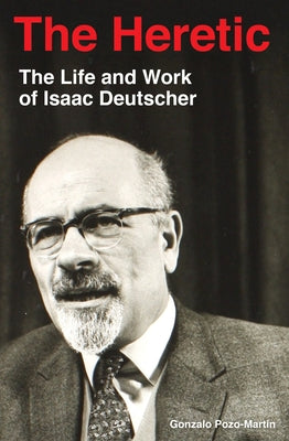 The Heretic: Life and Work of Isaac Deutscher by Pozo, Gonzalo