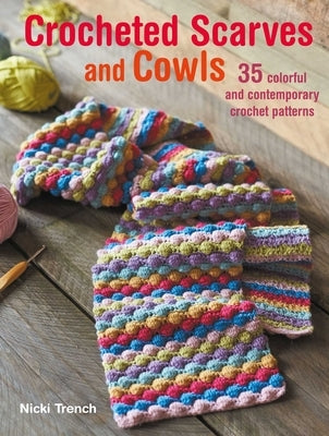 Crocheted Scarves and Cowls: 35 Colorful and Contemporary Crochet Patterns by Trench, Nicki