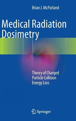 Medical Radiation Dosimetry: Theory of Charged Particle Collision Energy Loss by McParland, Brian J.