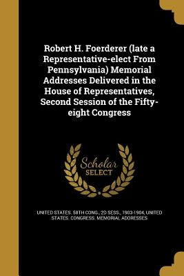 Robert H. Foerderer (late a Representative-elect From Pennsylvania) Memorial Addresses Delivered in the House of Representatives, Second Session of th by United States 58th Cong, 2d Sess 190