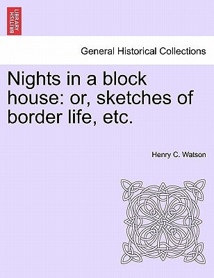 Nights in a Block House: Or, Sketches of Border Life, Etc. by Watson, Henry C.
