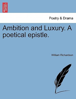 Ambition and Luxury. a Poetical Epistle. by Richardson, William