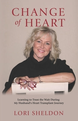 Change of Heart: Learning to Trust the Wait During My Husband's Heart Transplant Journey by Sheldon, Lori